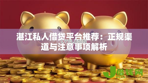 湛江私人借贷平台推荐:正规渠道与注意事项解析 湛江私人借贷平台推荐:正规渠道与注意事项解析