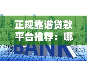 正规靠谱贷款平台推荐:哪些渠道容易通过且利息低? 正规靠谱贷款平台推荐:哪些渠道容易通过且利息低?