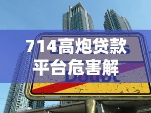 714高炮贷款平台危害解析:如何识别与防范非法网贷陷阱 714高炮贷款平台危害解析:如何识别与防范非法网贷陷阱