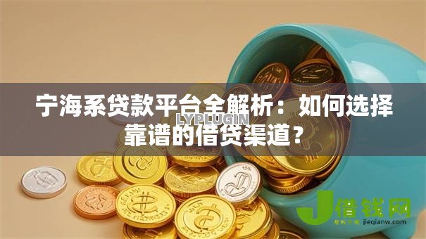 宁海系贷款平台全解析：如何选择靠谱的借贷渠道？