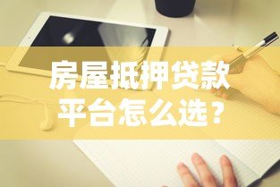 房屋抵押贷款平台怎么选?5个靠谱平台推荐及避坑指南 房屋抵押贷款平台怎么选?5个靠谱平台推荐及避坑指南