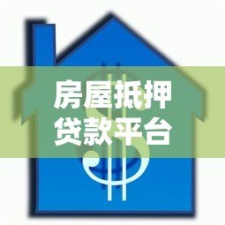 房屋抵押贷款平台怎么选?5个靠谱平台推荐及避坑指南 房屋抵押贷款平台怎么选?5个靠谱平台推荐及避坑指南
