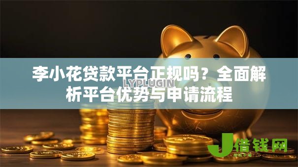 李小花贷款平台正规吗?全面解析平台优势与申请流程 李小花贷款平台正规吗?全面解析平台优势与申请流程