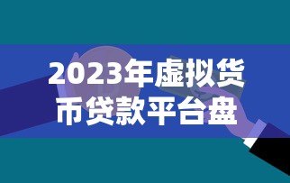 2023年虚拟货币贷款平台盘点：哪些平台支持抵押借贷？