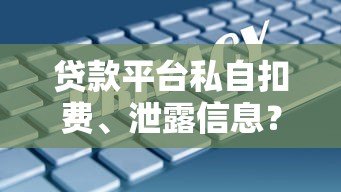 贷款平台私自扣费、泄露信息?这些风险必须警惕 贷款平台私自扣费、泄露信息?这些风险必须警惕