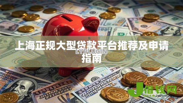 上海正规大型贷款平台推荐及申请指南 上海正规大型贷款平台推荐及申请指南