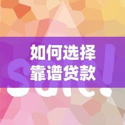 如何选择靠谱贷款平台?这8个技巧帮你避坑省钱 如何选择靠谱贷款平台?这8个技巧帮你避坑省钱