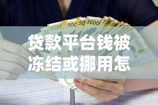 贷款平台钱被冻结或挪用怎么办？这些风险需警惕
