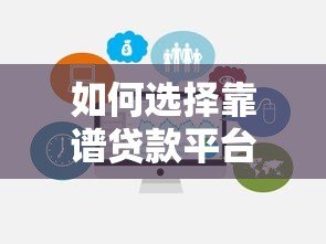 如何选择靠谱贷款平台？2023最新贷款平台信息及避坑指南