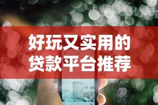 好玩又实用的贷款平台推荐：轻松借款也能很有趣
