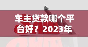 车主贷款哪个平台好？2023年5大靠谱平台对比及申请攻略