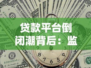 贷款平台倒闭潮背后：监管收紧与行业洗牌的真相