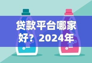 贷款平台哪家好?2024年靠谱贷款平台推荐及避坑指南 贷款平台哪家好?2024年靠谱贷款平台推荐及避坑指南