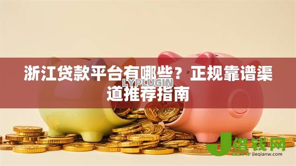 浙江贷款平台有哪些?正规靠谱渠道推荐指南 浙江贷款平台有哪些?正规靠谱渠道推荐指南