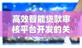 高效智能贷款审核平台开发的关键技术与实践