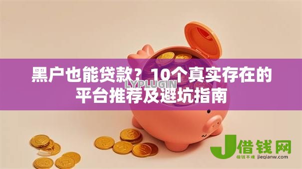 黑户也能贷款?10个真实存在的平台推荐及避坑指南 黑户也能贷款?10个真实存在的平台推荐及避坑指南