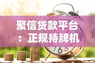 聚信贷款平台:正规持牌机构如何帮你快速解决资金需求? 聚信贷款平台:正规持牌机构如何帮你快速解决资金需求?