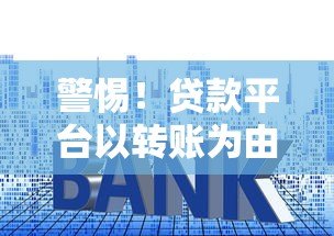 警惕!贷款平台以转账为由实施诈骗的常见套路解析 警惕!贷款平台以转账为由实施诈骗的常见套路解析
