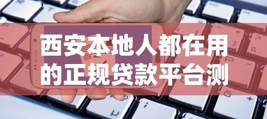 西安本地人都在用的正规贷款平台测评与申请指南 西安本地人都在用的正规贷款平台测评与申请指南