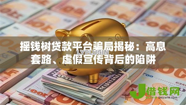 摇钱树贷款平台骗局揭秘:高息套路、虚假宣传背后的陷阱 摇钱树贷款平台骗局揭秘:高息套路、虚假宣传背后的陷阱