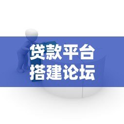 贷款平台搭建论坛:从零到运营的完整实战指南 贷款平台搭建论坛:从零到运营的完整实战指南