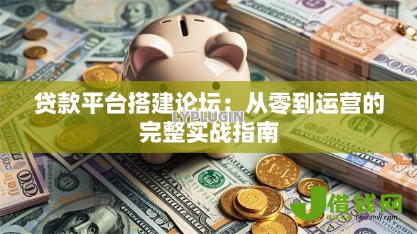 贷款平台搭建论坛:从零到运营的完整实战指南 贷款平台搭建论坛:从零到运营的完整实战指南