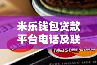 米乐钱包贷款平台电话及联系方式全解析 快速借款指南 米乐钱包贷款平台电话及联系方式全解析 快速借款指南