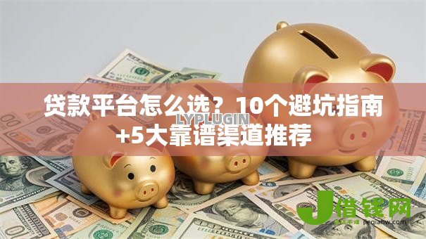 贷款平台怎么选?10个避坑指南+5大靠谱渠道推荐 贷款平台怎么选?10个避坑指南+5大靠谱渠道推荐