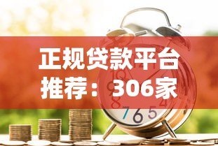 正规贷款平台推荐:306家安全可靠的借贷渠道盘点 正规贷款平台推荐:306家安全可靠的借贷渠道盘点