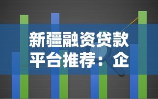 新疆融资贷款平台推荐：企业及个人贷款渠道解析