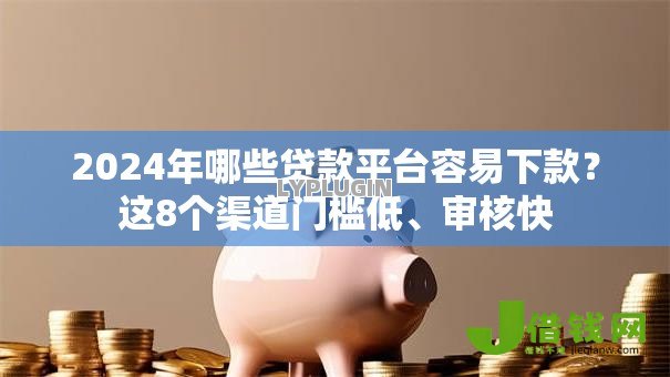 2024年哪些贷款平台容易下款？这8个渠道门槛低、审核快