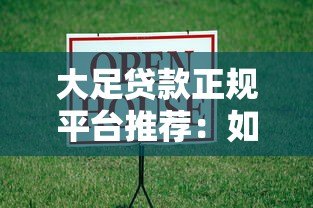 大足贷款正规平台推荐：如何安全选择靠谱借贷渠道？