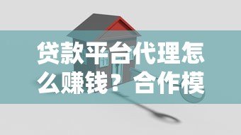 贷款平台代理怎么赚钱?合作模式与流程详解 贷款平台代理怎么赚钱?合作模式与流程详解