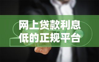 网上贷款利息低的正规平台推荐及避坑指南 网上贷款利息低的正规平台推荐及避坑指南