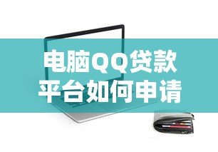 电脑QQ贷款平台如何申请?安全靠谱的借款指南 电脑QQ贷款平台如何申请?安全靠谱的借款指南