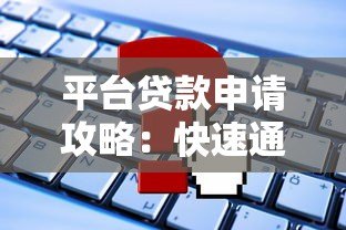 平台贷款申请攻略：快速通过审核的7个关键步骤