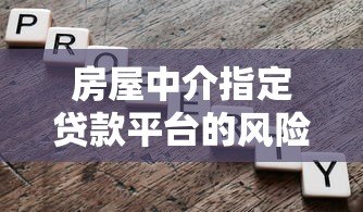 房屋中介指定贷款平台的风险与正确选择方法 房屋中介指定贷款平台的风险与正确选择方法