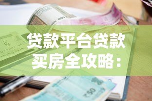 贷款平台贷款买房全攻略:流程、利率、风险一文读懂 贷款平台贷款买房全攻略:流程、利率、风险一文读懂