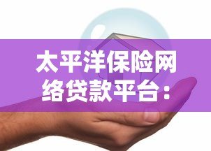太平洋保险网络贷款平台:安全可靠的线上借款解决方案 太平洋保险网络贷款平台:安全可靠的线上借款解决方案