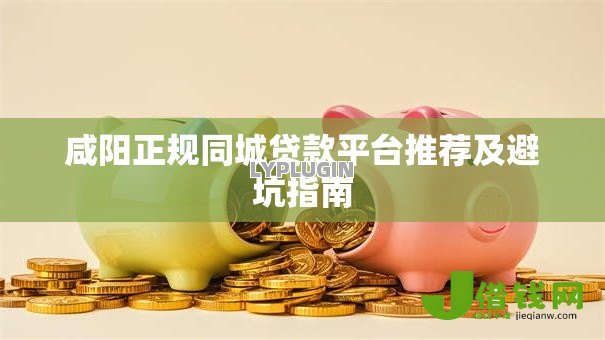 咸阳正规同城贷款平台推荐及避坑指南 咸阳正规同城贷款平台推荐及避坑指南