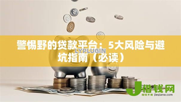 警惕野的贷款平台：5大风险与避坑指南（必读）