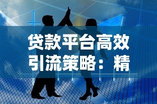 贷款平台高效引流策略:精准获客与转化技巧 贷款平台高效引流策略:精准获客与转化技巧
