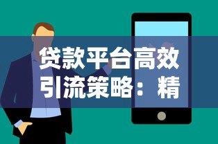 贷款平台高效引流策略:精准获客与转化技巧 贷款平台高效引流策略:精准获客与转化技巧
