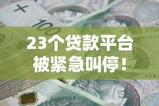 23个贷款平台被紧急叫停!这些贷款雷区千万别踩 23个贷款平台被紧急叫停!这些贷款雷区千万别踩