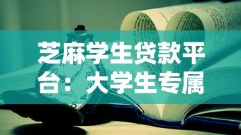 芝麻学生贷款平台：大学生专属低息助学贷款方案