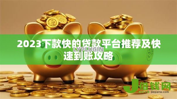 2023下款快的贷款平台推荐及快速到账攻略