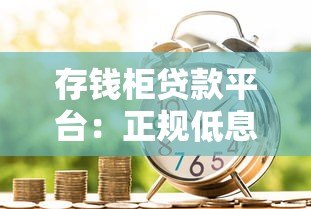 存钱柜贷款平台:正规低息、快速放款的借款新选择 存钱柜贷款平台:正规低息、快速放款的借款新选择
