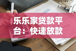 乐乐家贷款平台：快速放款、低利率的借贷新选择