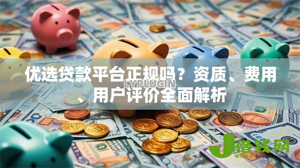 优选贷款平台正规吗?资质、费用、用户评价全面解析 优选贷款平台正规吗?资质、费用、用户评价全面解析
