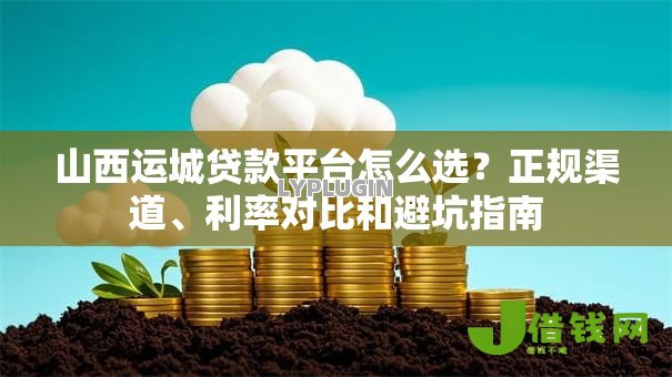 山西运城贷款平台怎么选？正规渠道、利率对比和避坑指南